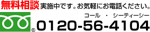 無料相談実施中です。お気軽にお電話ください。0120-56-4104(コール・シーティーシー)