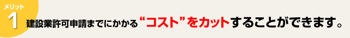 建設業許可申請までにかかるコストをカットすることができます。