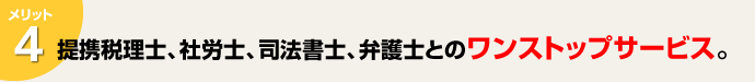 提携税理士、社労士、司法書士、弁護士とのワンストップサービス。